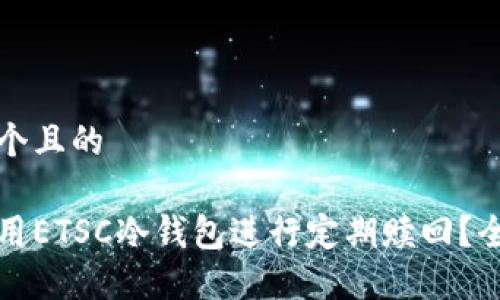 思考一个且的

如何使用ETSC冷钱包进行定期赎回？全面指南