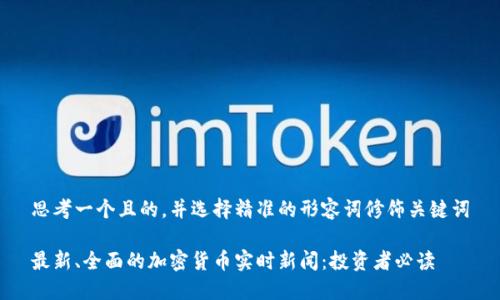 思考一个且的，并选择精准的形容词修饰关键词

最新、全面的加密货币实时新闻：投资者必读