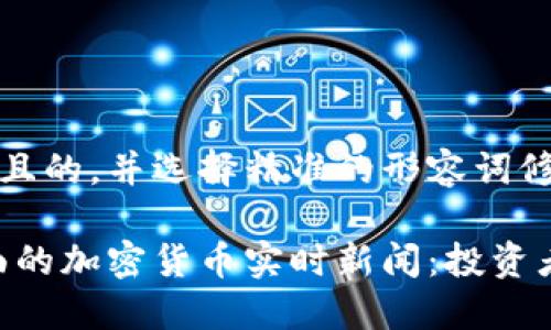 思考一个且的，并选择精准的形容词修饰关键词

最新、全面的加密货币实时新闻：投资者必读