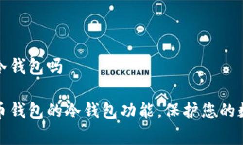 火币钱包有冷钱包吗
全面剖析火币钱包的冷钱包功能,保护您的数字资产安全