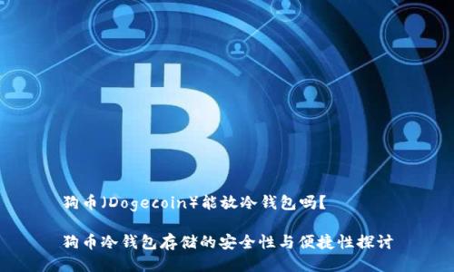 狗币（Dogecoin）能放冷钱包吗？

狗币冷钱包存储的安全性与便捷性探讨