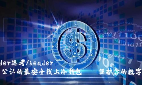 header思考/header
币圈公认的最安全线上冷钱包——保护你的数字资产