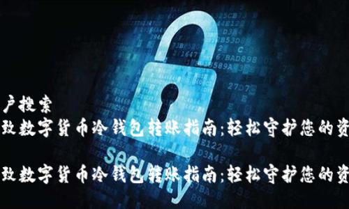 用户搜索  
精致数字货币冷钱包转账指南：轻松守护您的资产

精致数字货币冷钱包转账指南：轻松守护您的资产