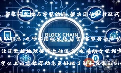 如何找到BitGet官方网站的联系信息

在数字货币交易和投资日益兴盛的今天，许多用户都在寻找可靠的平台来进行交易。BitGet作为一家知名的加密货币交易所，吸引了很多投资者的关注。然而，不同用户在使用过程中难免会遇到各种问题，这时候找到官方网站的联系方式就显得尤为重要。当我们需要找到BitGet官方网站的电话，寻求帮助或支持时，以下几点将会为您提供一些实际的指引。

BitGet官方网站的电话查询

首先，我们可以直接访问BitGet官方网站。官方网站通常会在页面的底部或“联系我们”部分清晰列出联系方式，包括电话、电子邮件和社交媒体账号等。在这里，您能找到最新、最准确的信息，避免因为其它来源的不准确而产生困扰。

为确保信息的准确性，建议您尽量在搜索时使用“BitGet官方电话”这样的关键词，以便快速找到相关信息。此外，有些用户可能会通过搜索引擎寻找帮助，不同地区的用户可能会面临不同的联系信息，因此务必要确认所获取的信息源是否可靠。

使用BitGet客户支持的其他渠道

如果实际操作中未能找到官方电话，或许您可以通过BitGet提供的其他客户支持渠道来获取帮助。很多时候，比起直接拨打电话，发送电子邮件或在官方社交媒体上留言也可能更加便利。在BitGet的主页上，您通常能看到在线客服的图标，点击后可以直接与客服沟通，实时解决您的问题，这是一个非常高效的途径。

此外，BitGet还会在其官方的Telegram群组、Twitter账号等社交平台上发布重要信息与动态，您可以关注这些账号以获取最新的活动消息和相关支持。

BitGet的用户支持团队

BitGet的用户支持团队通常由一群经验丰富的工作人员组成，他们能提供多种语言的支持，以便帮助来自全球的用户更好地使用这项服务。无论您的问题是技术性还是交易相关，他们都能第一时间为您提供最专业的建议，确保您的交易体验顺畅无阻。

比起其他交易平台，BitGet因其优质的客户服务而受到用户的赞誉。在需要时及时获取帮助，将大大提升您的投资信心和使用体验。

总结：确保信息来源的准确性

最后，小编想强调的是，在查找BitGet官方网站电话或其他联系信息时，一定要记得确认信息来源的可靠性，以免误信假消息。一般来说，通过直接访问BitGet的官方网站和社交媒体账号，可以找到最为安全、最为准确的信息。

guajianciBitGet, 联系电话, 客服支持, 官方网站/guanjianci

常见问题解答

h4问题1：BitGet是否提供多语言支持？/h4

是的，BitGet非常重视全球用户的体验。因此，他们的客户支持团队能够提供多种语言的服务，包括中文、英文、日语等。这样一来，无论您来自哪个国家或地区，都能轻松地与客服沟通，解决您的各种疑问。

h4问题2：在什么情况下我应该联系BitGet客服？/h4

如果您遇到提现不到账、无法交易、账户安全问题等紧急情况，建议尽快联系BitGet客服进行求助。此外，若您对某项功能的使用有疑问，或是想了解最新的活动信息，也可以随时发送留言，客服将会尽快给予您回复。

总之，BitGet官网提供的各种联系方式能够帮助用户更好地解决问题，这对于用户而言是非常重要的保障。在使用过程中，保持与客服的及时沟通，不仅能够让您更好地理解平台的运作，也有助于顺利完成交易，提升投资的整体体验。

内容更为详细的情况下，可以进一步扩展每一个问题的答复和解释，尤其是具体的服务时间、常见问题以及实际案例等，以便让读者获得更加丰富的信息。希望以上内容能帮助您更好地了解如何找到BitGet官方网站电话及其客户支持信息。