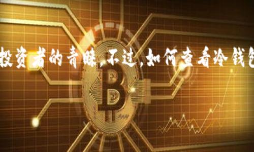 冷钱包余额查看指南：让你的数字资产安然无恙

随着数字货币的不断发展，越来越多的人开始关注如何安全地管理自己的资产。冷钱包作为保护数字资产的一种方式，因其安全性而受到广大投资者的青睐。不过，如何查看冷钱包的余额，却是很多小伙伴心中的一个疑问。本文将带你深入了解冷钱包的使用方法，以及如何轻松查看余额，让您更好地管理自己的数字财富。

如何查看冷钱包余额：全面解析实用技巧