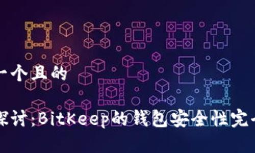思考一个且的

深入探讨：BitKeep的钱包安全性完全解析