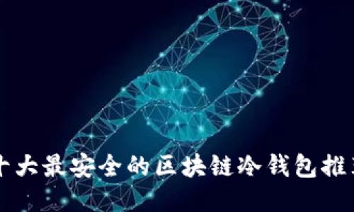 十大最安全的区块链冷钱包推荐