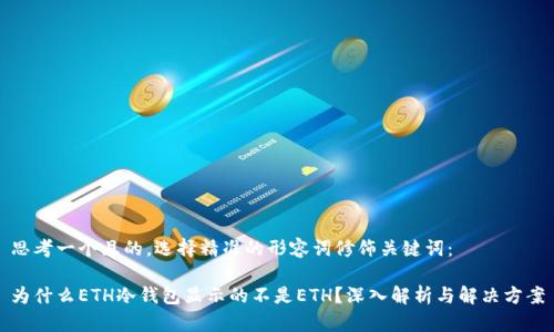 思考一个且的，选择精准的形容词修饰关键词：

为什么ETH冷钱包显示的不是ETH？深入解析与解决方案