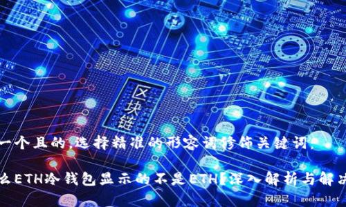 思考一个且的，选择精准的形容词修饰关键词：

为什么ETH冷钱包显示的不是ETH？深入解析与解决方案