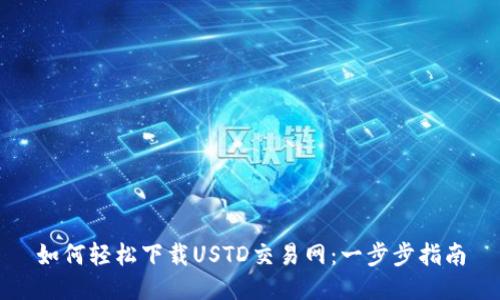 如何轻松下载USTD交易网：一步步指南