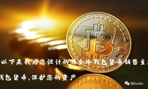 设计

为了达到良好的  效果，以下是我为您设计的符合冷钱包货币销售主题的，以及相关的关键词：

如何安全有效地出售冷钱包货币，保护您的资产