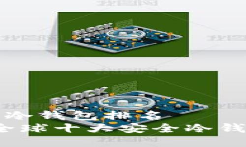 全球十大冷钱包排名  
2023年全球十大安全冷钱包排行榜
