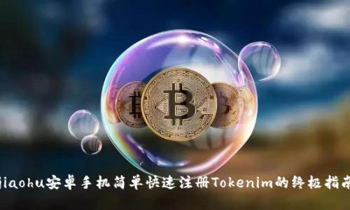 jiaohu安卓手机简单快速注册Tokenim的终极指南