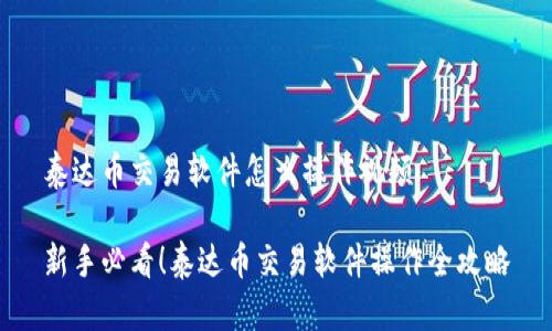 泰达币交易软件怎么操作视频

新手必看！泰达币交易软件操作全攻略