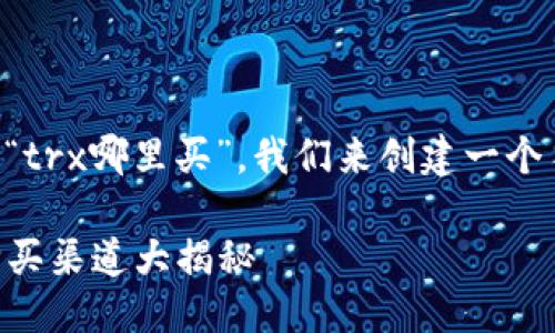 思考一个且的

为了帮助用户更好地理解“trx哪里买”，我们来创建一个符合的。我们选择以下优质

如何轻松获取TRX：最佳购买渠道大揭秘