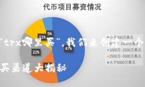 思考一个且的

为了帮助用户更好地理解“trx哪里买”，我们来创建一个符合的。我们选择以下优质

如何轻松获取TRX：最佳购买渠道大揭秘