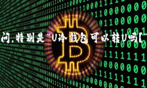 在区块链和加密货币的世界中，冷钱包（Cold Wallet）是一个重要的概念，许多用户对它的功能和使用方式充满疑问。特别是“U冷钱包可以转U吗？”这个问题，涵盖了资金转移、安全性和技术细节等多个方面。接下来，我们将深入探讨这个问题，并提供详细的信息。

冷钱包能否转移USDT（U）？全面解析