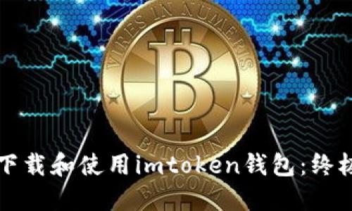 如何下载和使用imtoken钱包：终极指南