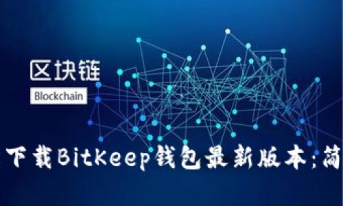 code如何轻松下载BitKeep钱包最新版本：简单步骤与技巧