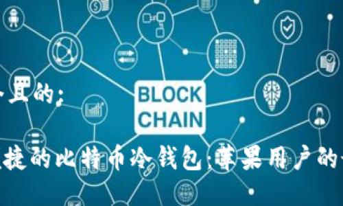 思考一个且的:

: 安全便捷的比特币冷钱包：苹果用户的最佳选择