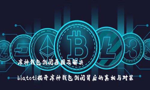 库神钱包倒闭原因及解决

biatoti揭开库神钱包倒闭背后的真相与对策