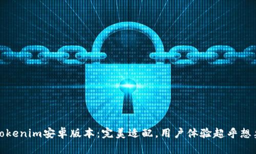 Tokenim安卓版本：完美适配，用户体验超乎想象