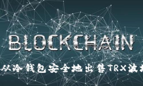 如何从冷钱包安全地出售TRX波场币？