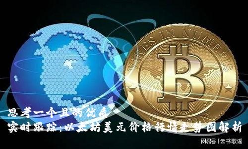 思考一个且的优质   
实时跟踪：以太坊美元价格行情走势图解析