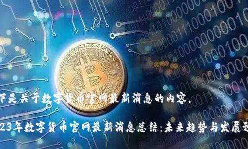以下是关于数字货币官网最新消息的内容。

2023年数字货币官网最新消息总结：未来趋势与发展预测