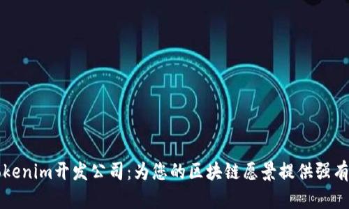专业的Tokenim开发公司：为您的区块链愿景提供强有力的支持