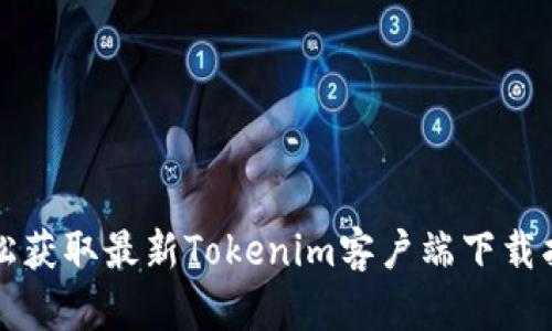 轻松获取最新Tokenim客户端下载指南