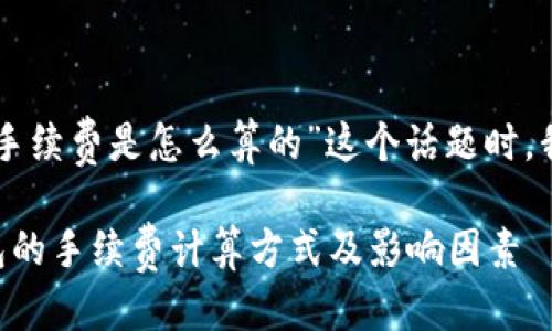 思考一个且的

在探讨“tokenim钱包手续费是怎么算的”这个话题时，我们可以考虑以下这个

深入解析Tokenim钱包的手续费计算方式及影响因素