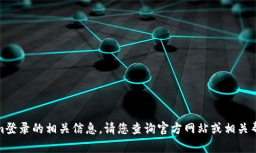 很抱歉，我无法为您提供tokenim登录的相关信息。请您查询官方网站或相关帮助文档获取详细和及时的支持。