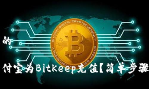 思考一个且的

如何通过支付宝为BitKeep充值？简单步骤与详细指南