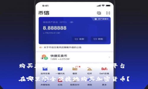 购买加密货币的推荐渠道与平台

在哪里安全便捷地购买加密货币？