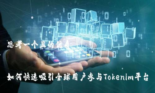 思考一个且的优质

  
如何快速吸引全球用户参与Tokenim平台