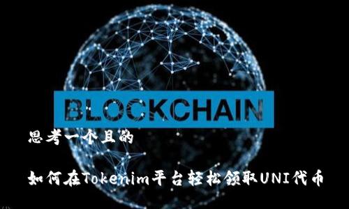 思考一个且的

如何在Tokenim平台轻松领取UNI代币