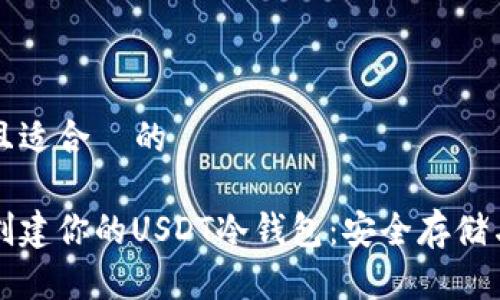 思考一个且适合  的

如何轻松创建你的USDT冷钱包：安全存储与操作指南