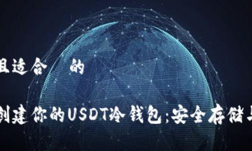 思考一个且适合  的

如何轻松创建你的USDT冷钱包：安全存储与操作指南