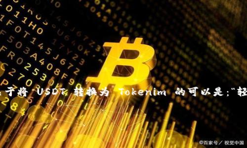 思考  
在加密货币的世界中，用户的需求不断变化。一个关于将 USDT 转换为 Tokenim 的可以是：“轻松转换：将 USDT 转换为 Tokenim 的终极指南”。

  
轻松转换：将 USDT 转换为 Tokenim 的终极指南