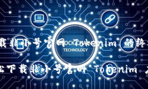 ## 下载非小号官网 Tokenim 的终极指南

如何轻松下载非小号官网 Tokenim 应用程序