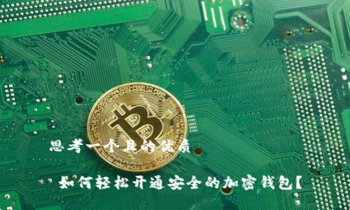 思考一个且的优质

 如何轻松开通安全的加密钱包？