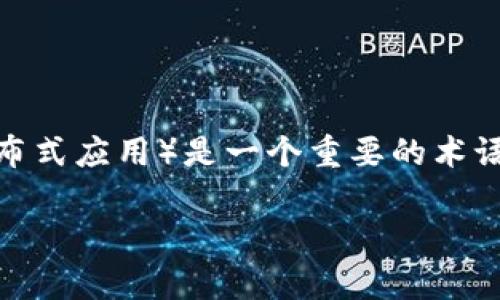 在“币圈”这个快速发展的数字货币和区块链行业中，DApp（分布式应用）是一个重要的术语。让我们一起深入探讨一下DApp的涵义及其在币圈中的作用。

深入了解币圈DApp的意义与应用