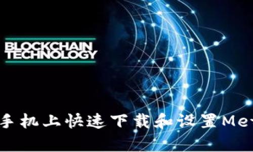 如何在安卓手机上快速下载和设置MetaMask钱包
