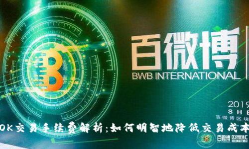 OK交易手续费解析：如何明智地降低交易成本