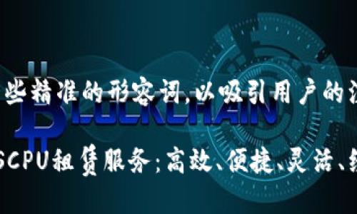 思考一个且的优质

在这个中，我们将利用一些精准的形容词，以吸引用户的注意，并搜索引擎的排名。

全面解析Tokenim的EOSCPU租赁服务：高效、便捷、灵活、经济