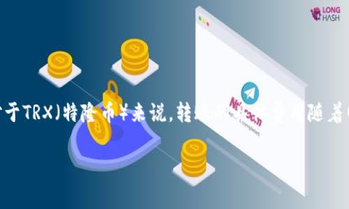 在讨论Tokenim钱包转账时，我们通常关注的是交易费用、转账额度以及整个操作的便利性。对于TRX（特隆币）来说，转账的具体费用随着网络的拥堵情况和钱包的设置而有所不同。下面我将详细介绍相关内容，以及可能产生的疑问。

Tokenim钱包转账TRX的费用及指南