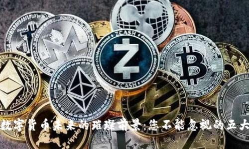 揭示数字货币未来的璀璨前景：您不能忽视的五大趋势