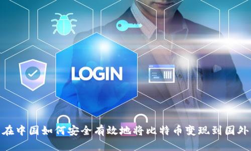 在中国如何安全有效地将比特币变现到国外