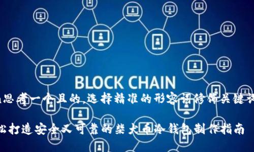 uin思考一个且的，选择精准的形容词修饰关键词/u

轻松打造安全又可靠的柴犬币冷钱包制作指南